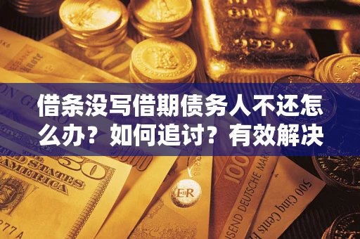 北京借条没写借期债务人不还怎么办？如何追讨？有效解决方案！