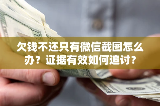 北京欠钱不还只有微信截图怎么办？证据有效如何追讨？