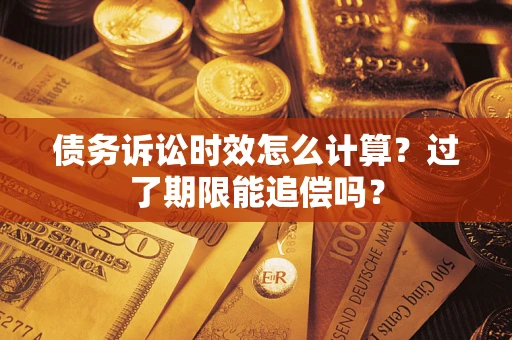 北京债务诉讼时效怎么计算？过了期限能追偿吗？