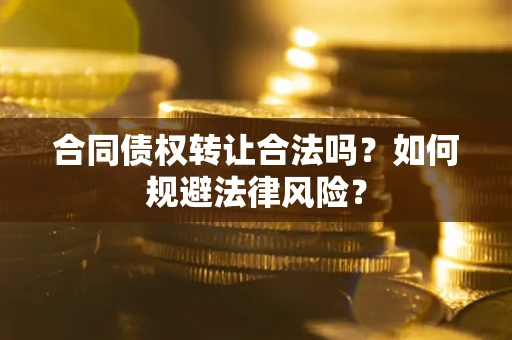 北京合同债权转让合法吗？如何规避法律风险？