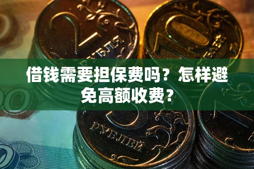 北京借钱需要担保费吗？怎样避免高额收费？