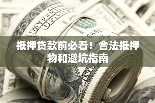 北京抵押贷款前必看！合法抵押物和避坑指南
