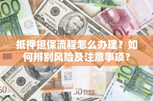 北京抵押担保流程怎么办理？如何辨别风险及注意事项？