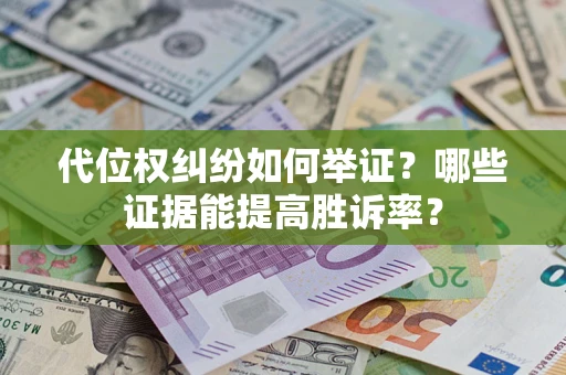 北京代位权纠纷如何举证？哪些证据能提高胜诉率？