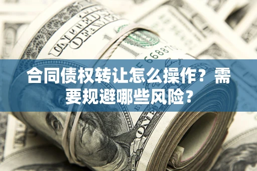 北京合同债权转让怎么操作？需要规避哪些风险？