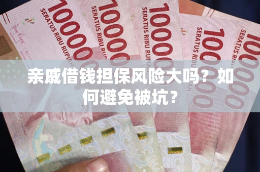 北京亲戚借钱担保风险大吗？如何避免被坑？