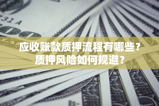 北京应收账款质押流程有哪些？质押风险如何规避？