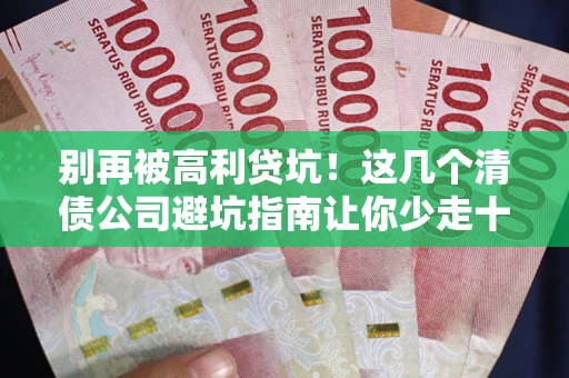 北京别再被高利贷坑！这几个清债公司避坑指南让你少走十年弯路