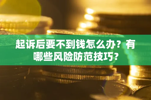 北京起诉后要不到钱怎么办?有哪些风险防范技巧? 北京起诉后要不到钱怎么办?有哪些风险防范技巧?