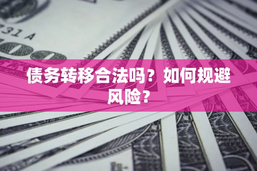 北京债务转移合法吗？如何规避风险？