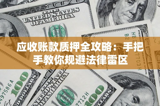 北京应收账款质押全攻略：手把手教你规避法律雷区