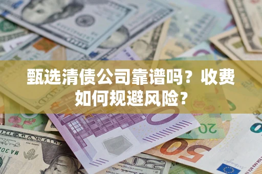 北京甄选清债公司靠谱吗？收费如何规避风险？