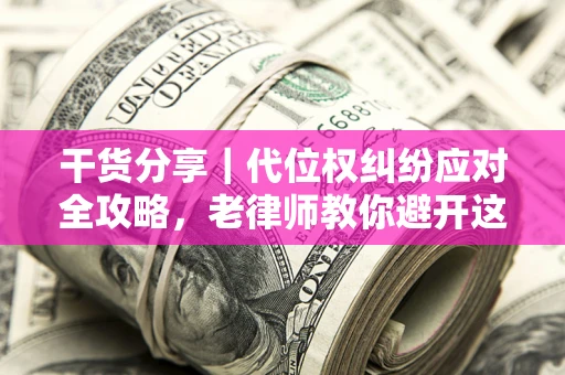 北京干货分享｜代位权纠纷应对全攻略，老律师教你避开这5大雷区