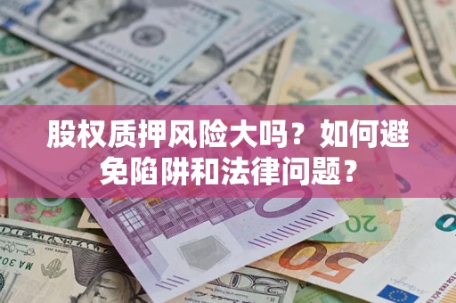 北京股权质押风险大吗？如何避免陷阱和法律问题？
