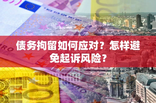 北京债务拘留如何应对？怎样避免起诉风险？