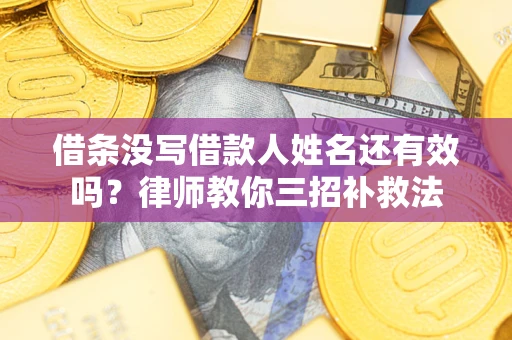 北京借条没写借款人姓名还有效吗？律师教你三招补救法