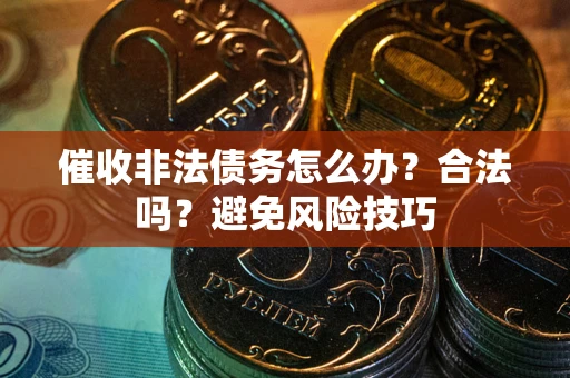北京催收非法债务怎么办？合法吗？避免风险技巧