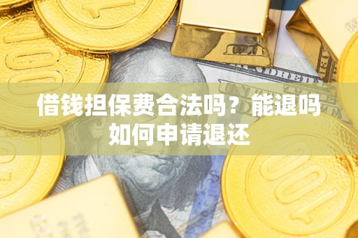 北京借钱担保费合法吗？能退吗如何申请退还