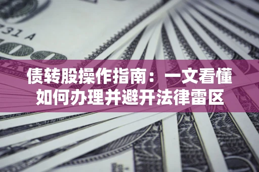 北京债转股操作指南：一文看懂如何办理并避开法律雷区