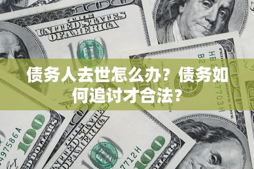 北京债务人去世怎么办？债务如何追讨才合法？
