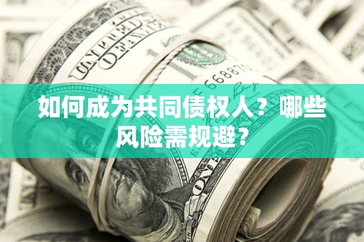 北京如何成为共同债权人？哪些风险需规避？
