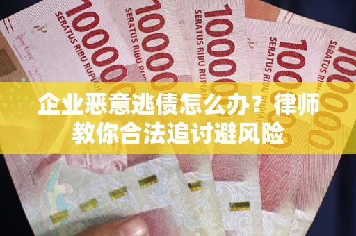 北京企业恶意逃债怎么办？律师教你合法追讨避风险