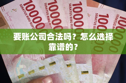 北京要账公司合法吗？怎么选择靠谱的？