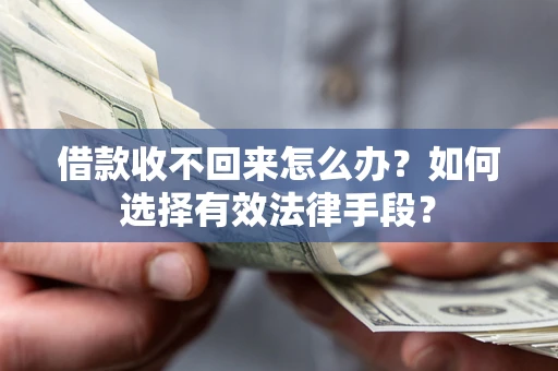 北京借款收不回来怎么办？如何选择有效法律手段？
