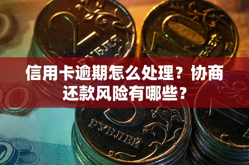 北京信用卡逾期怎么处理？协商还款风险有哪些？